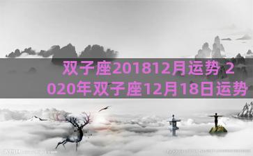 双子座201812月运势 2020年双子座12月18日运势 双子座201812月运势 2020年双子座12月18日运势